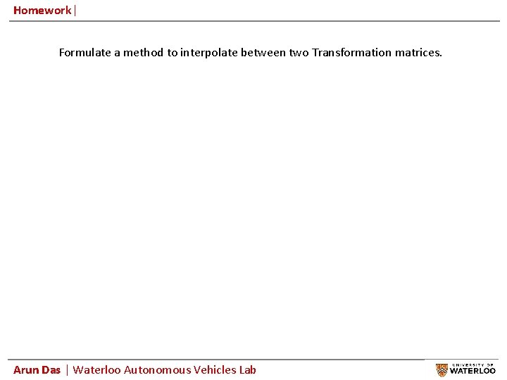 Homework| Formulate a method to interpolate between two Transformation matrices. Arun Das | Waterloo