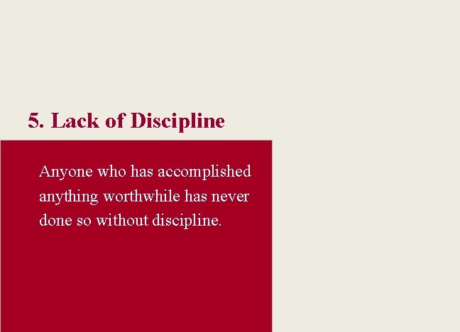 5. Lack of Discipline Anyone who has accomplished anything worthwhile has never done so