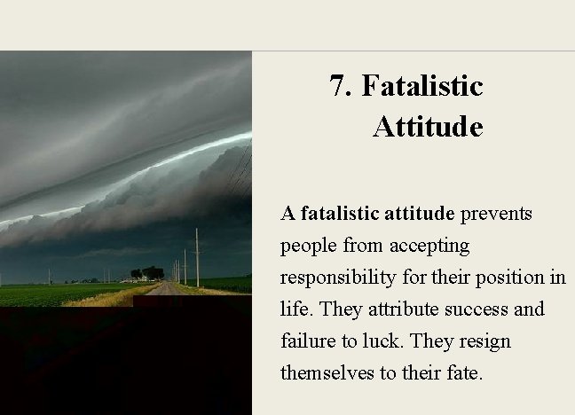 7. Fatalistic Attitude A fatalistic attitude prevents people from accepting responsibility for their position