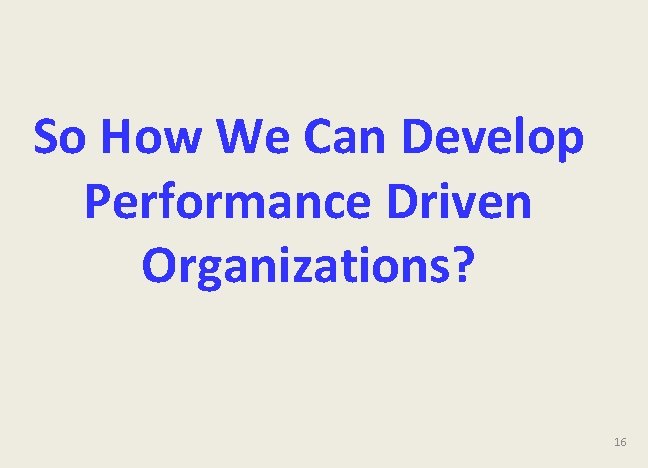 So How We Can Develop Performance Driven Organizations? 16 