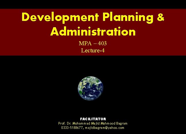 Development Planning & Administration MPA – 403 Lecture-4 FACILITATOR Prof. Dr. Mohammad Majid Mahmood