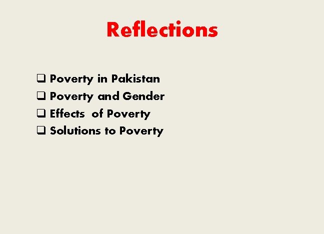 Reflections q Poverty in Pakistan q Poverty and Gender q Effects of Poverty q