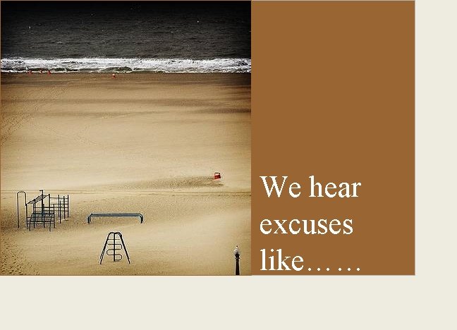 We hear excuses like…… 