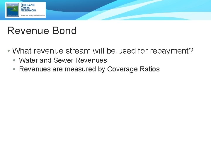 Revenue Bond • What revenue stream will be used for repayment? • Water and
