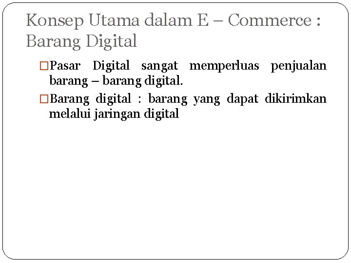 Konsep Utama dalam E – Commerce : Barang Digital �Pasar Digital sangat memperluas penjualan