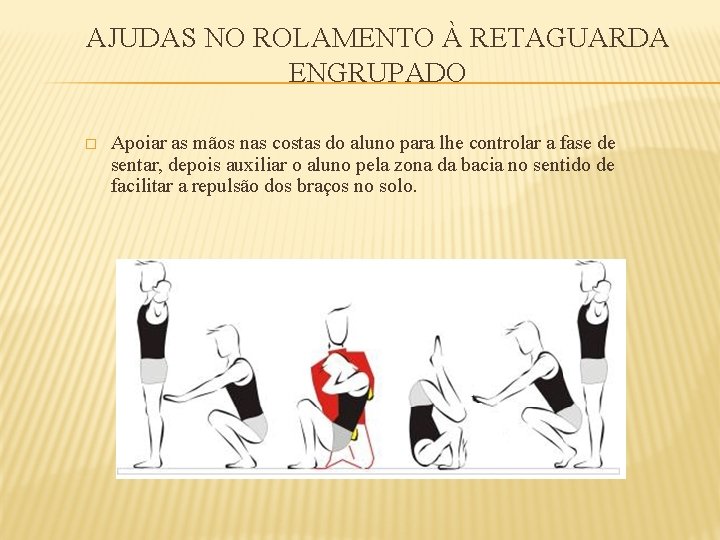 AJUDAS NO ROLAMENTO À RETAGUARDA ENGRUPADO � Apoiar as mãos nas costas do aluno