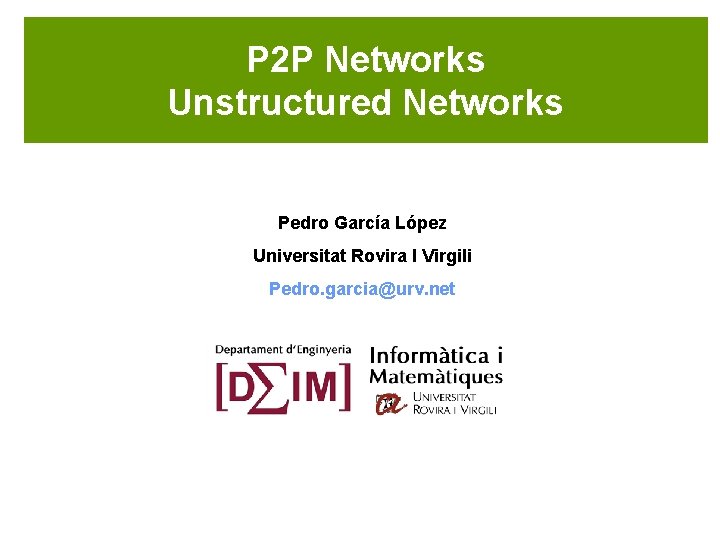 P 2 P Networks Unstructured Networks Pedro García López Universitat Rovira I Virgili Pedro.