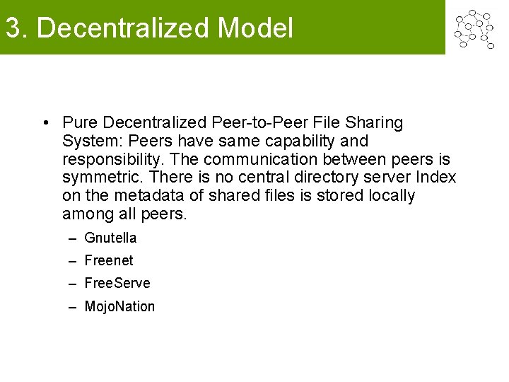 3. Decentralized Model • Pure Decentralized Peer-to-Peer File Sharing System: Peers have same capability