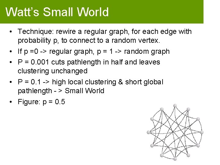 Watt’s Small World • Technique: rewire a regular graph, for each edge with probability