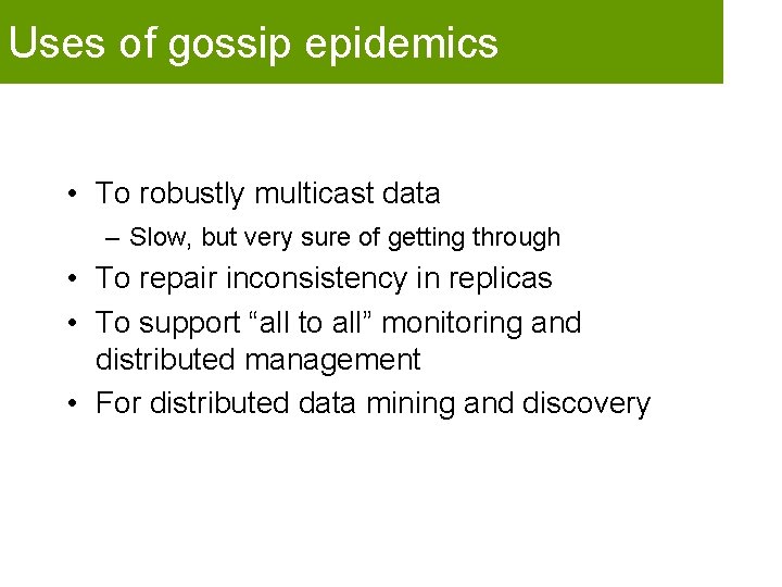 Uses of gossip epidemics • To robustly multicast data – Slow, but very sure