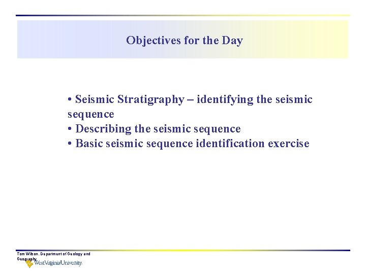 Objectives for the Day • Seismic Stratigraphy – identifying the seismic sequence • Describing
