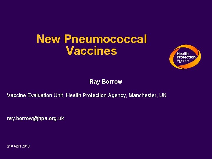 New Pneumococcal Vaccines Ray Borrow Vaccine Evaluation Unit, Health Protection Agency, Manchester, UK ray.
