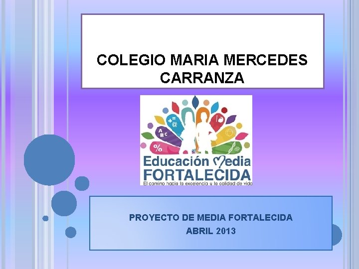 COLEGIO MARIA MERCEDES CARRANZA PROYECTO DE MEDIA FORTALECIDA ABRIL 2013 