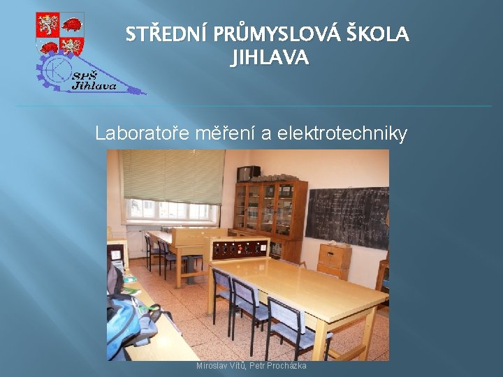 STŘEDNÍ PRŮMYSLOVÁ ŠKOLA JIHLAVA Laboratoře měření a elektrotechniky Miroslav Vítů, Petr Procházka 