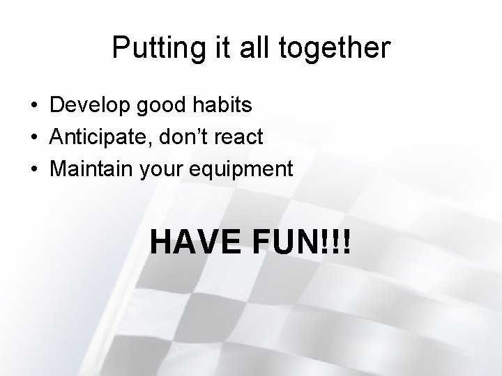 Putting it all together • Develop good habits • Anticipate, don’t react • Maintain