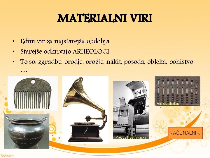 MATERIALNI VIRI • Edini vir za najstarejša obdobja • Starejše odkrivajo ARHEOLOGI • To