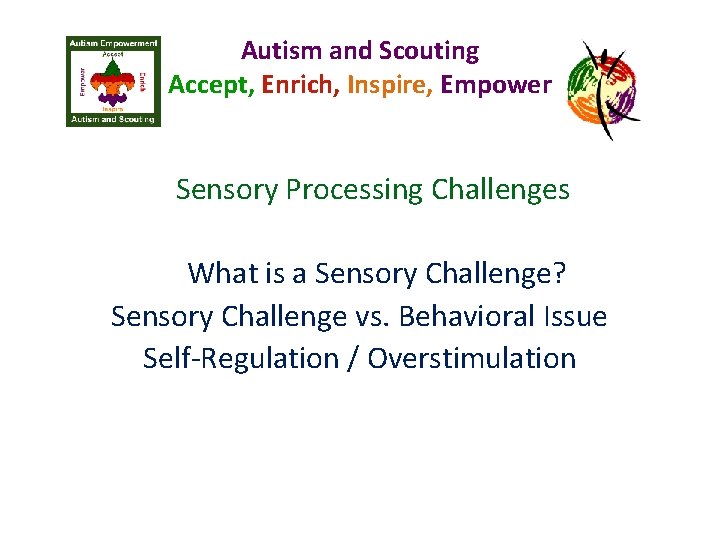 Autism and Scouting Accept, Enrich, Inspire, Empower Sensory Processing Challenges What is a Sensory