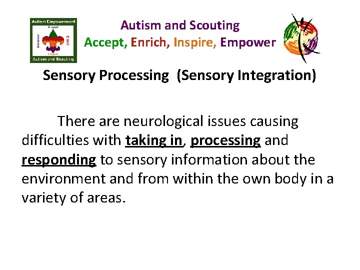 Autism and Scouting Accept, Enrich, Inspire, Empower Sensory Processing (Sensory Integration) There are neurological