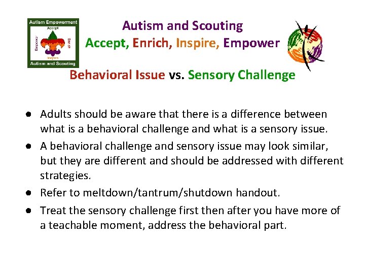 Autism and Scouting Accept, Enrich, Inspire, Empower Behavioral Issue vs. Sensory Challenge ● Adults