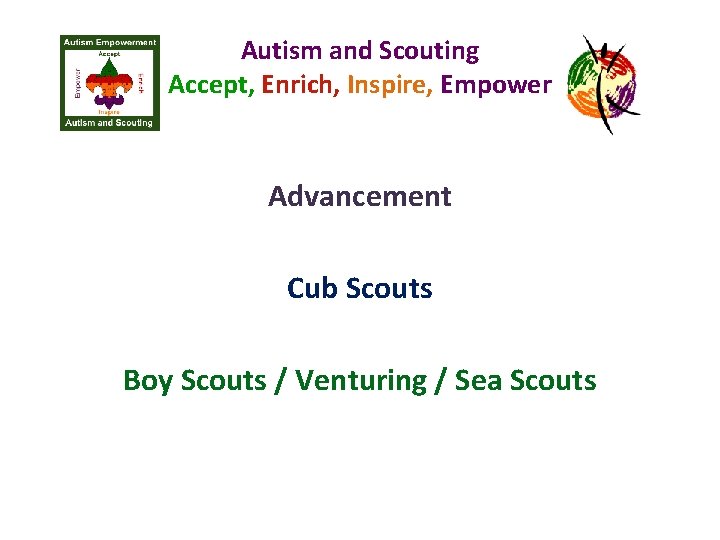 Autism and Scouting Accept, Enrich, Inspire, Empower Advancement Cub Scouts Boy Scouts / Venturing