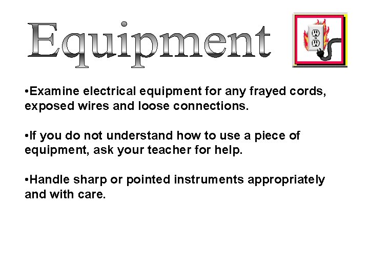  • Examine electrical equipment for any frayed cords, exposed wires and loose connections.