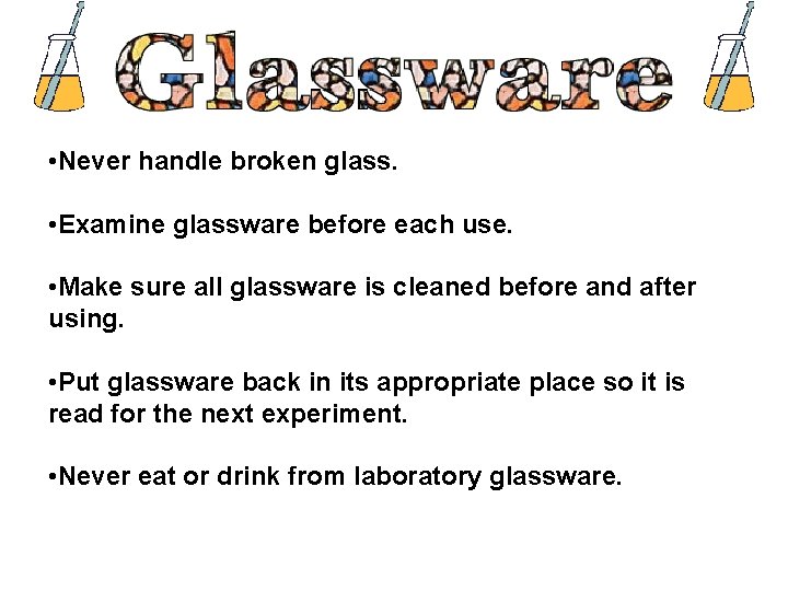  • Never handle broken glass. • Examine glassware before each use. • Make