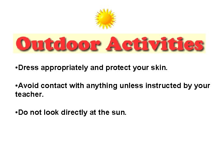  • Dress appropriately and protect your skin. • Avoid contact with anything unless