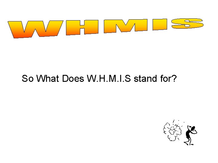 So What Does W. H. M. I. S stand for? 