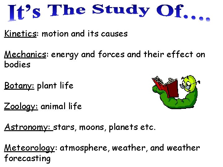Kinetics: motion and its causes Mechanics: energy and forces and their effect on bodies
