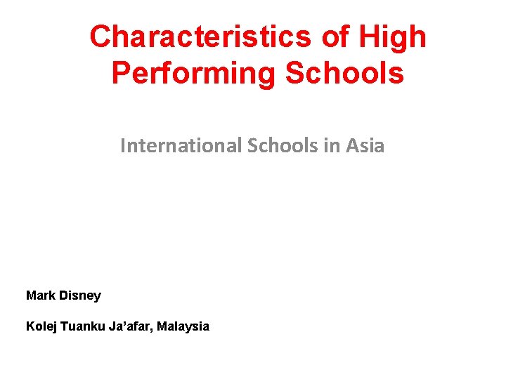 Characteristics of High Performing Schools International Schools in Asia Mark Disney Kolej Tuanku Ja’afar, Characteristics of High Performing Schools International Schools in Asia Mark Disney Kolej Tuanku Ja’afar,