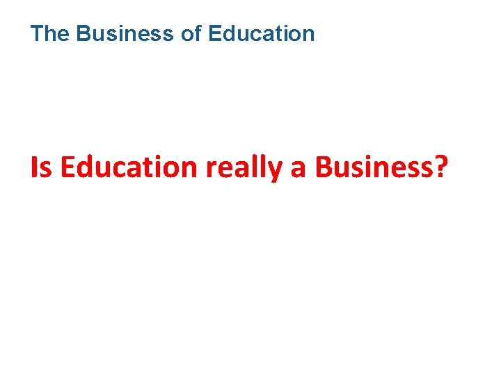 The Business of Education Is Education really a Business? The Business of Education Is Education really a Business?