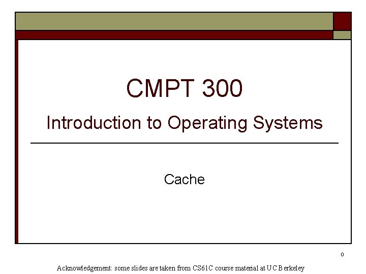 CMPT 300 Introduction to Operating Systems Cache 0 Acknowledgement: some slides are taken from