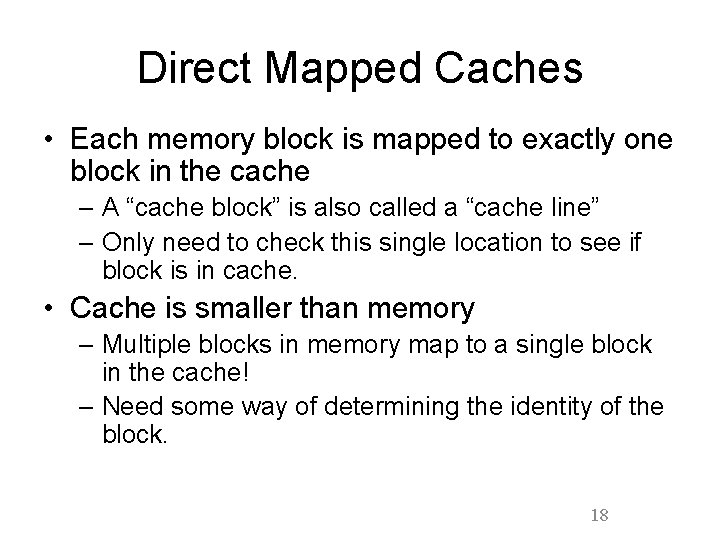Direct Mapped Caches • Each memory block is mapped to exactly one block in Direct Mapped Caches • Each memory block is mapped to exactly one block in
