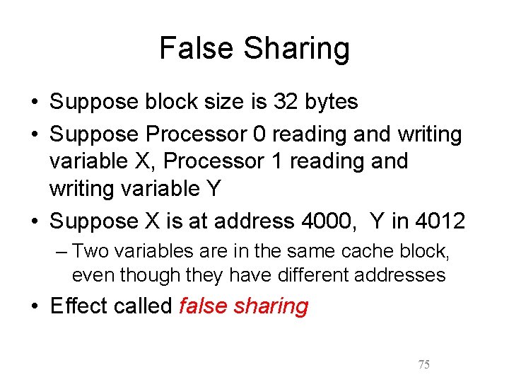 False Sharing • Suppose block size is 32 bytes • Suppose Processor 0 reading