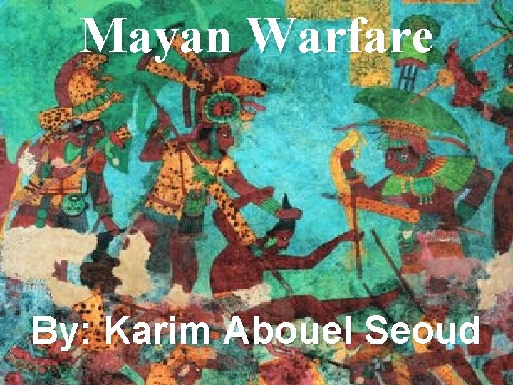 Mayan Warfare By: Karim Abouel Seoud 