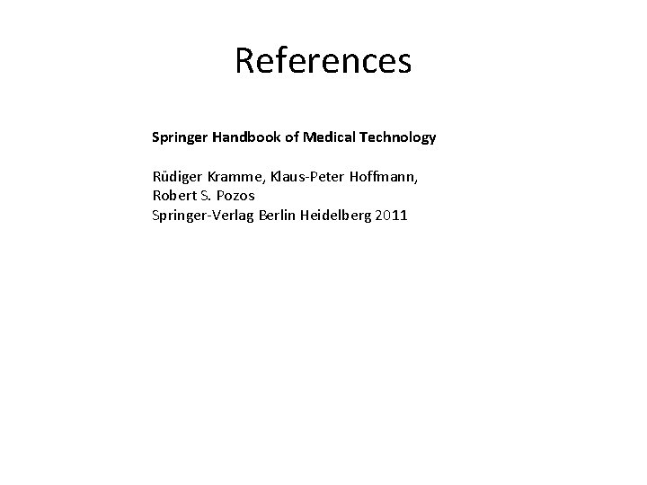 References Springer Handbook of Medical Technology Rüdiger Kramme, Klaus-Peter Hoffmann, Robert S. Pozos Springer-Verlag References Springer Handbook of Medical Technology Rüdiger Kramme, Klaus-Peter Hoffmann, Robert S. Pozos Springer-Verlag
