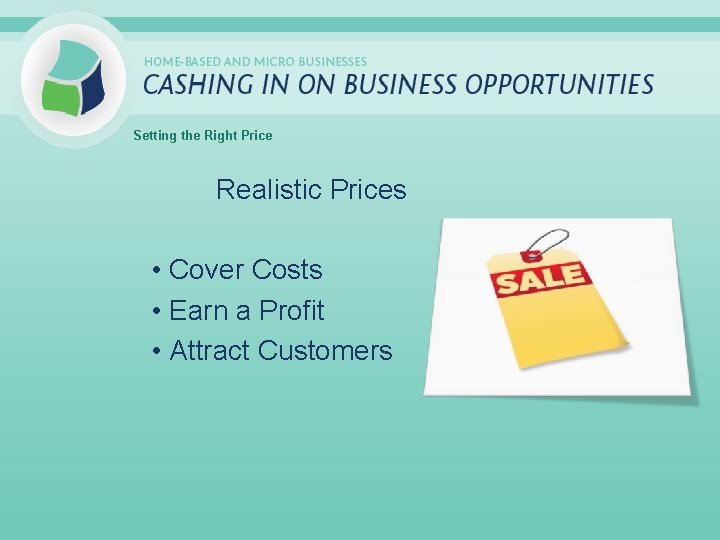 Setting the Right Price Realistic Prices • Cover Costs • Earn a Profit •