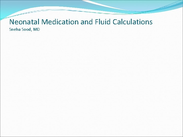 Neonatal Medication and Fluid Calculations Sneha Sood, MD 