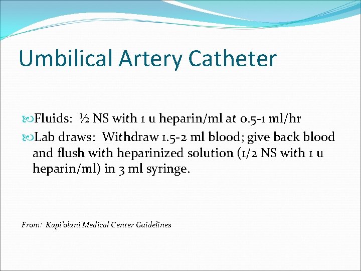 Umbilical Artery Catheter Fluids: ½ NS with 1 u heparin/ml at 0. 5 -1