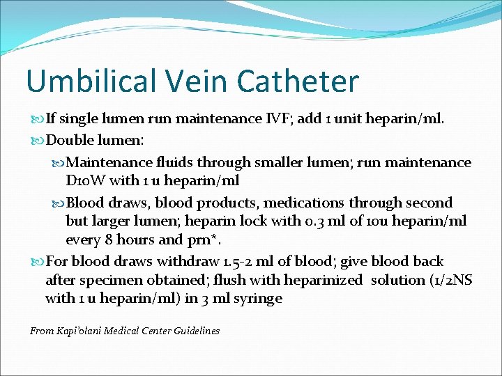 Umbilical Vein Catheter If single lumen run maintenance IVF; add 1 unit heparin/ml. Double