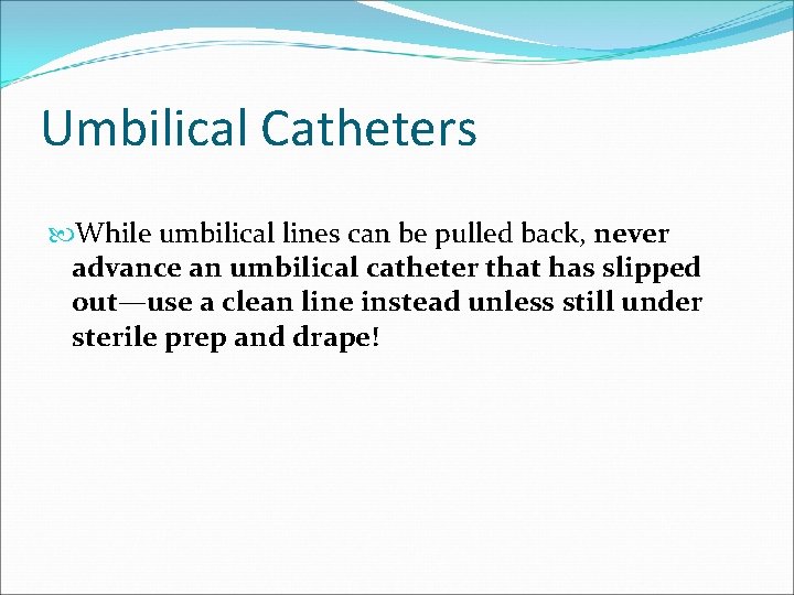 Umbilical Catheters While umbilical lines can be pulled back, never advance an umbilical catheter