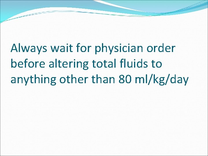 Always wait for physician order before altering total fluids to anything other than 80