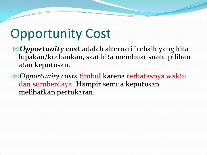 Opportunity Cost Opportunity cost adalah alternatif tebaik yang kita lupakan/korbankan, saat kita membuat suatu