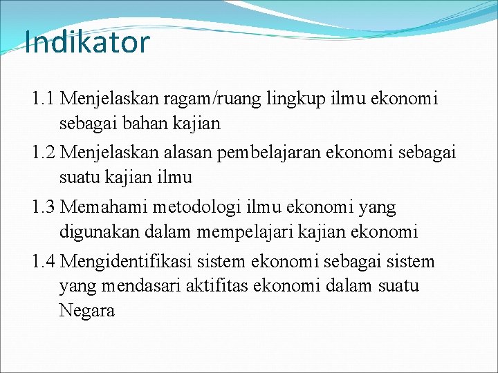 Indikator 1. 1 Menjelaskan ragam/ruang lingkup ilmu ekonomi sebagai bahan kajian 1. 2 Menjelaskan