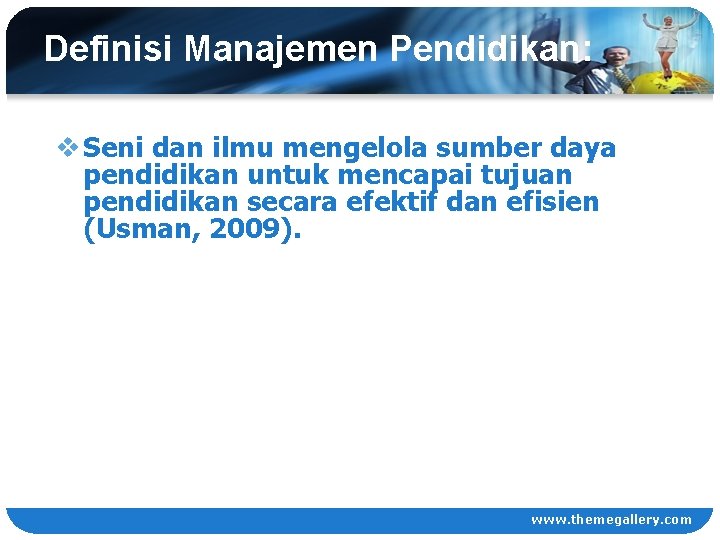 Definisi Manajemen Pendidikan: v Seni dan ilmu mengelola sumber daya pendidikan untuk mencapai tujuan