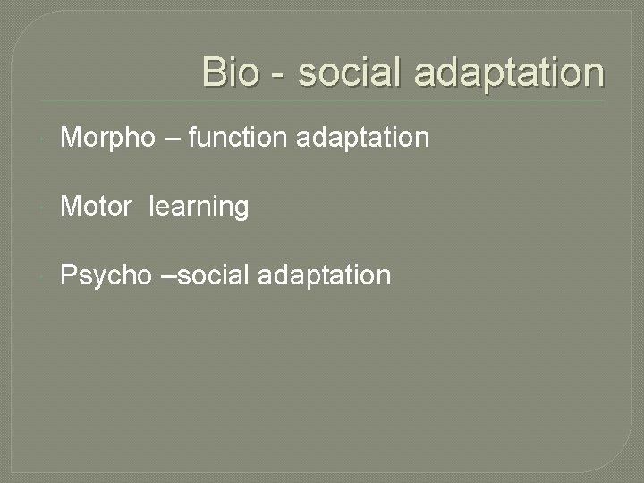 Bio - social adaptation Morpho – function adaptation Motor learning Psycho –social adaptation 