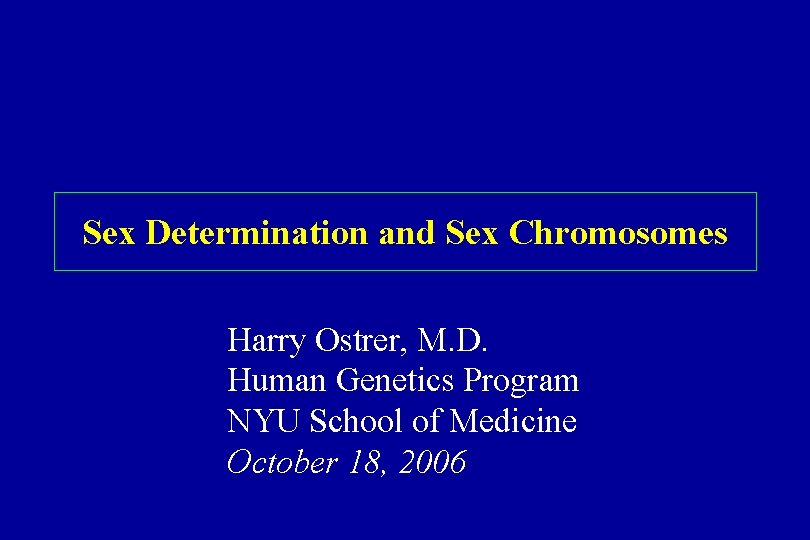 Sex Determination and Sex Chromosomes Harry Ostrer, M. D. Human Genetics Program NYU School