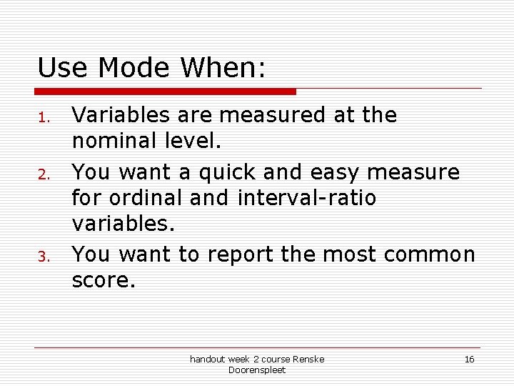 Use Mode When: 1. 2. 3. Variables are measured at the nominal level. You