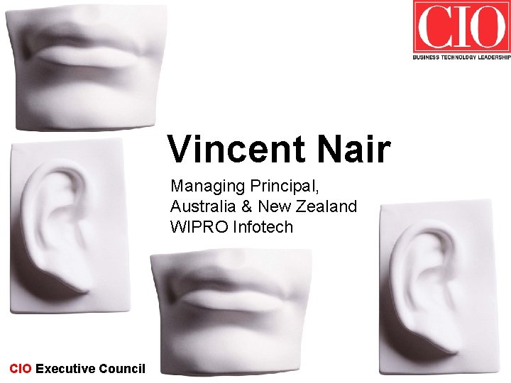 Vincent Nair Managing Principal, Australia & New Zealand WIPRO Infotech CIO Executive Council 