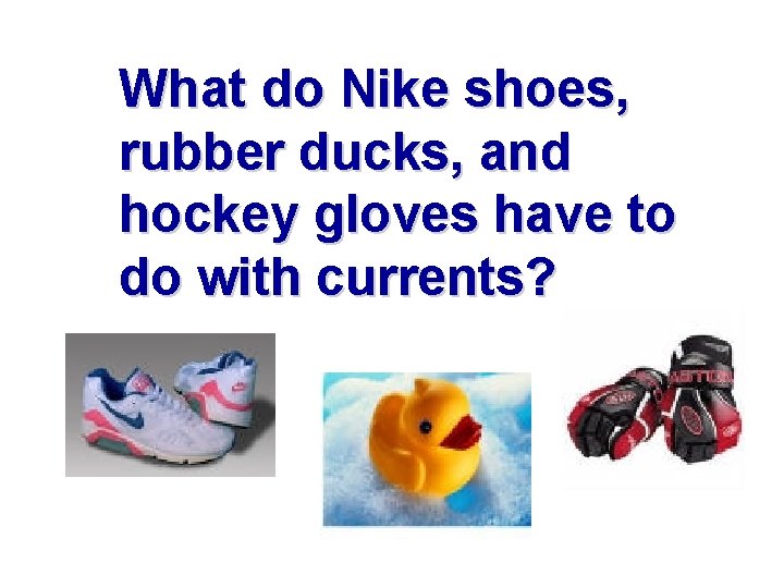 What do Nike shoes, rubber ducks, and hockey gloves have to do with currents?